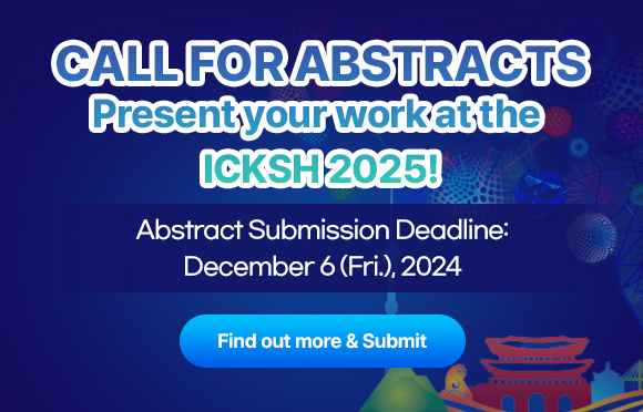 Call For Abstracts / Present your wrork at the ICKSH 2025! / Abstract Submission Deadline: December 6 (Fri.), 2024 / Find out more & Submit