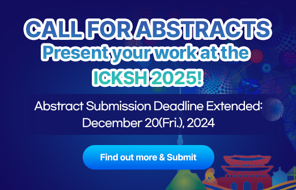 Call For Abstracts / Present your wrork at the ICKSH 2025! / Abstract Submission Deadline: December 6 (Fri.), 2024 / Find out more & Submit