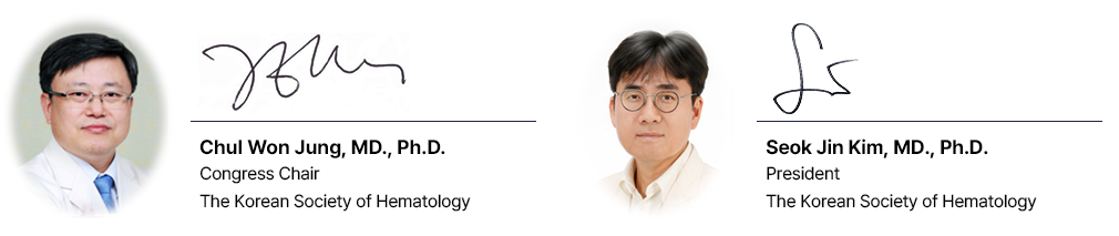 Seoklae Chae, MD., Ph.D. Congress Chair The Korean Society of Hematology / Seok Jin Kim, MD., Ph.D. President The Korean Society of Hematology